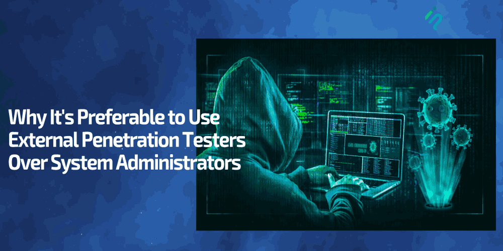 Why It’s Preferable to Use External Penetration Testers Over System Administrator